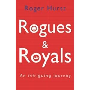 Rogues and Royals - An Intriguing Journey, Paperback - Roger Hurst imagine