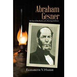 Abraham Gesner: the Lure of the Rocks and a Burning Ambition, Paperback - Elizabeth V. Haigh imagine