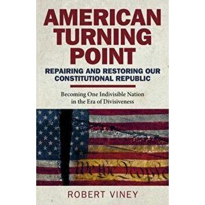 American Turning Point - Repairing and Restoring - Becoming One Indivisible Nation in the Era of Divisiveness, Paperback - Robert Viney imagine