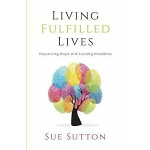 Living Fulfilled Lives. Empowering People with Learning Disabilities, Paperback - Sue Sutton imagine