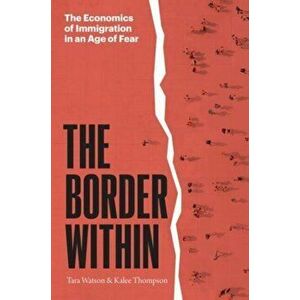 The Border Within: The Economics of Immigration in an Age of Fear, Hardcover - Tara Watson imagine