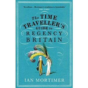 The Time Traveller's Guide to Regency Britain, Paperback - Ian Mortimer imagine