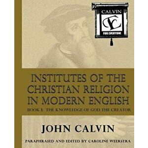 Institutes of the Christian Religion in Modern English: Book I: The Knowledge of God the Creator, Paperback - Caroline Weerstra imagine