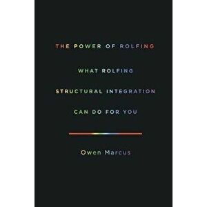 The Power of Rolfing: What Rolfing Structural Integration Can Do For You, Paperback - Owen Marcus imagine