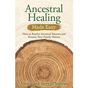 Ancestral Healing Made Easy. How to Resolve Ancestral Patterns and Honour Your Family History, Paperback - Terry O'Sullivan imagine