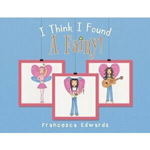 I Think I Found a Fairy!, Paperback - Francesca Lucia Edwards imagine