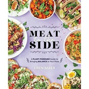 Meat To The Side. A Plant-Forward Guide to Bringing Balance to Your Plate, Paperback - Liren Baker imagine
