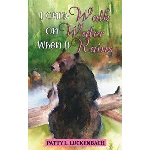 I Only Walk On Water When it Rains, Hardcover - Patty L. Luckenbach imagine