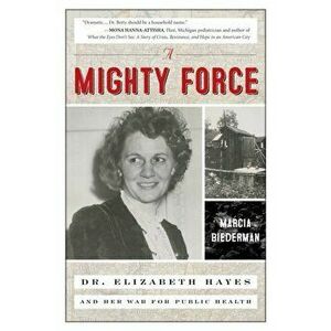A Mighty Force. Dr. Elizabeth Hayes and Her War for Public Health, Hardback - Marcia Biederman imagine