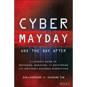 Cyber Mayday and the Day After. A Leader's Guide to Preparing, Managing, and Recovering from Inevitable Business Disruptions, Hardback - Shamane Tan imagine