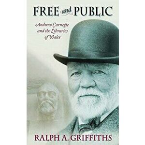 Free and Public. Andrew Carnegie and the Libraries of Wales, Paperback - Ralph A. Griffiths imagine
