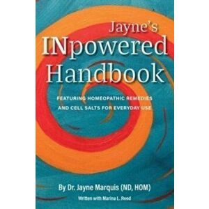 Jayne's INpowered Handbook: Featuring Homeopathic Remedies and Cell Salts for Everyday Use, Paperback - Jayne Marquis imagine
