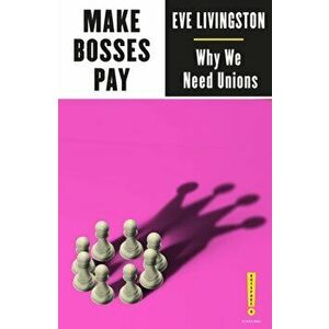 Make Bosses Pay. Why We Need Unions, Paperback - Eve Livingston imagine