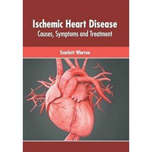 Ischemic Heart Disease: Causes, Symptoms and Treatment, Hardcover - Scarlett Warren imagine
