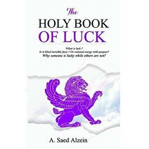 The Holy Book of Luck: What is Luck ? is it blind force or rational energy with purpose ?, Paperback - A. Saed Alzein imagine
