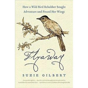 Flyaway: How a Wild Bird Rehabber Sought Adventure and Found Her Wings, Paperback - Suzie Gilbert imagine