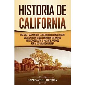 Historia de California: Una guía fascinante de la historia del Estado Dorado, desde la época en que dominaban los nativos americanos hasta el - Captiv imagine