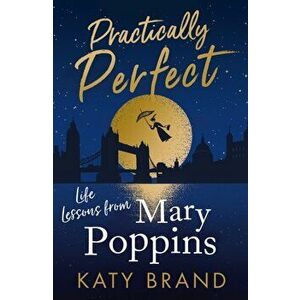 Practically Perfect. Life Lessons from Mary Poppins, Paperback - Katy Brand imagine