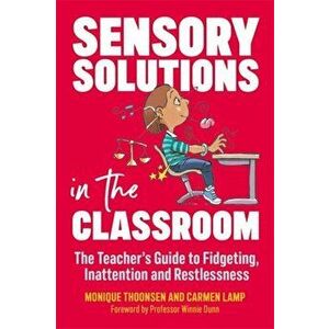 Sensory Solutions in the Classroom. The Teacher's Guide to Fidgeting, Inattention and Restlessness, Paperback - Monique Thoonsen imagine