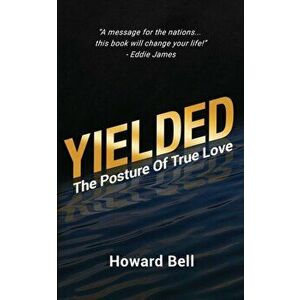 Yielded: The Posture Of True Love, Paperback - Howard Bell imagine