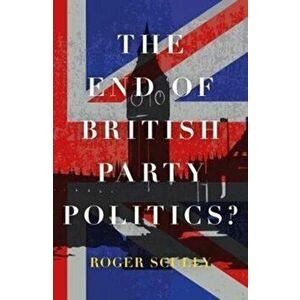 The End of British Party Politics?, Paperback - Roger Scully imagine