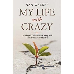 My Life with Crazy: Learning to Thrive While Coping with Mentally Ill Family Members, Paperback - Nan Walker imagine
