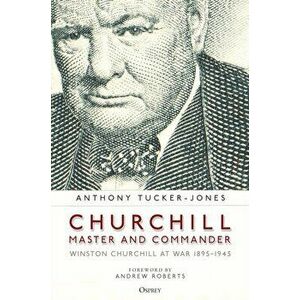 Churchill, Master and Commander. Winston Churchill at War 1895-1945, Hardback - Anthony Tucker-Jones imagine