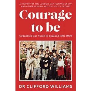 Courage to Be: Organised Gay Youth in England 1967 - 1990. A history of the London Gay Teenage Group and other lesbian and gay youth groups, Paperback imagine