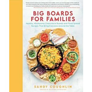 Big Boards for Families. Healthy, Wholesome Charcuterie Boards and Food Spread Recipes that Bring Everyone Around the Table, Hardback - Sandy Coughlin imagine