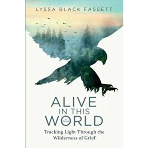 Alive in This World: Tracking Light Through the Wilderness of Grief, Paperback - Lyssa Black Fassett imagine