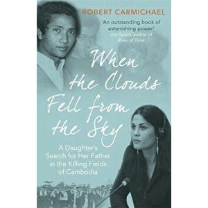 When the Clouds Fell from the Sky. A Daughter's Search for Her Father in the Killing Fields of Cambodia, Paperback - Robert Carmichael imagine