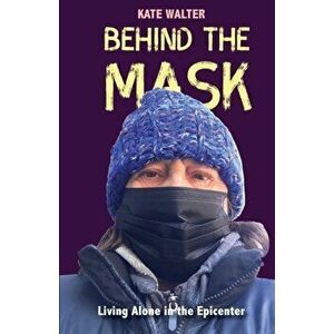 Behind the Mask: Living Alone in the Epicenter, Paperback - Kate Walter imagine