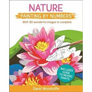 Nature Painting by Numbers. With 30 Wonderful Images to Complete. Includes Guide to Mixing Paints, Paperback - David Woodroffe imagine