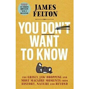 You Don't Want to Know. The grisly, jaw-dropping and most macabre moments from history, nature and beyond, Hardback - James Felton imagine
