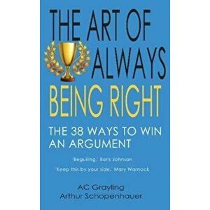 The Art of Always Being Right. The 38 Ways to Win an Argument, Paperback - AC Grayling imagine