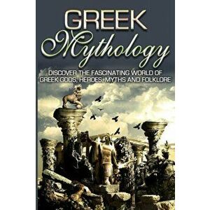 Greek Mythology: Discover the Fascinating World of Greek Gods, Heroes, Myths & Folklore, Paperback - Sk Angelis imagine