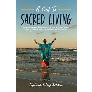A Call To Sacred Living: Stepping into our Divine power... a path to health, peace, love, joy and harmony for ourselves and our world! - Cynthia K. Be imagine