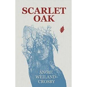 Scarlet Oak, Paperback - Angie Weiland-Crosby imagine