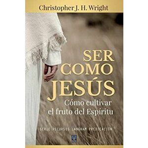 Ser Como Jesús: Cómo cultivar el fruto del Espíritu, Paperback - Christopher J. H. Wright imagine