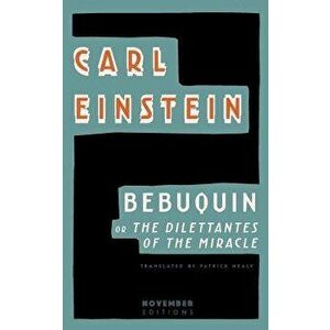 Bebuquin: Or the Dilettantes of the Miracle, Paperback - Carl Einstein imagine