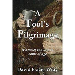 A Fool's Pilgrimage: It's never too late to come of age, Paperback - David Frazer Wray imagine