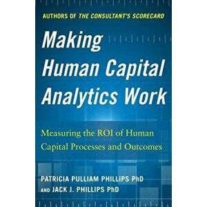 Making Human Capital Analytics Work: Measuring the Roi of Human Capital Processes and Outcomes, Hardcover - Patricia Pulliam Phillips imagine