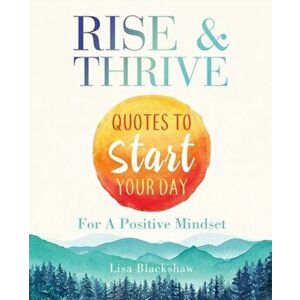 Rise & Thrive: Quotes To Start Your Day For A Positive Mindset, Paperback - Lisa Blackshaw imagine