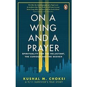 On a Wing and a Prayer: Spirituality for the Reluctant, the Curious and the Seeker, Paperback - Kushal M. Choksi imagine