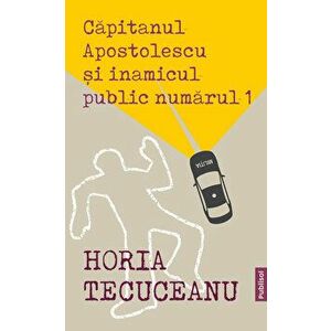 Capitanul Apostolescu si inamicul public numarul 1 - Horia Tecuceanu imagine