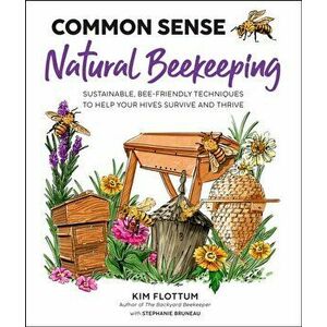 Common Sense Natural Beekeeping. Sustainable, Bee-Friendly Techniques to Help Your Hives Survive and Thrive, Paperback - Kim Flottum imagine