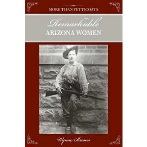 More Than Petticoats: Remarkable Arizona Women, Second Edition, Paperback - Wynne Brown imagine