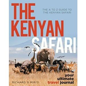 The A to Z Guide to the Kenyan Safari: The Kenyan Safari: Your Ultimate Travel Journal, Paperback - Richard G. Miriti imagine