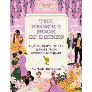 The Regency Book of Drinks. Quaffs, Quips, Tipples, and Tales from Grosvenor Square, Hardback - Lady Thornwood imagine