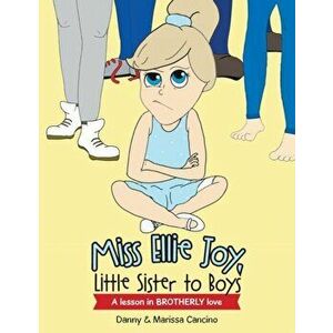 Miss Ellie Joy, Little Sister to Boys: A Lesson in Brotherly Love, Paperback - Danny Cancino imagine